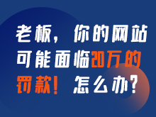 老板，你的網(wǎng)站可能面臨20萬的罰款！怎么辦？