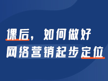 課后，如何做好網(wǎng)絡營銷起步定位